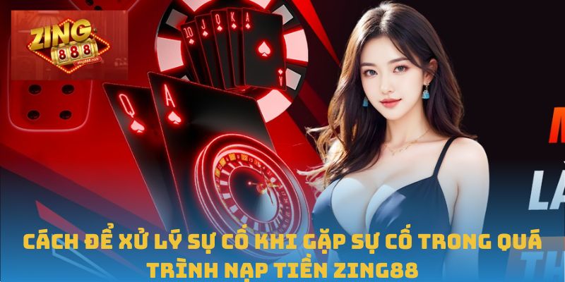 Hướng Dẫn Chi Tiết Cách Nạp Tiền Zing88 Nhanh Và Hiệu Quả 3 Cách để xử lý sự cố khi gặp sự cố trong quá trình nạp tiền Zing88