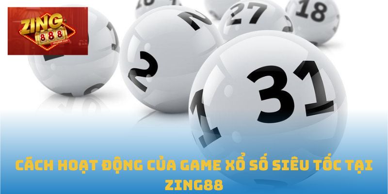 Xổ Số Siêu Tốc Tại Zing88: Tốc Độ, Chính Xác, Thắng Lớn 1 Cách hoạt động của game xổ số siêu tốc tại Zing88