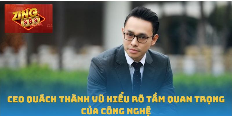CEO Quách Thành Vũ – Bệ Phóng Đưa Zing88 Phát Triển Vượt Bậc 3 CEO Quách Thành Vũ hiểu rõ tầm quan trọng của công nghệ
