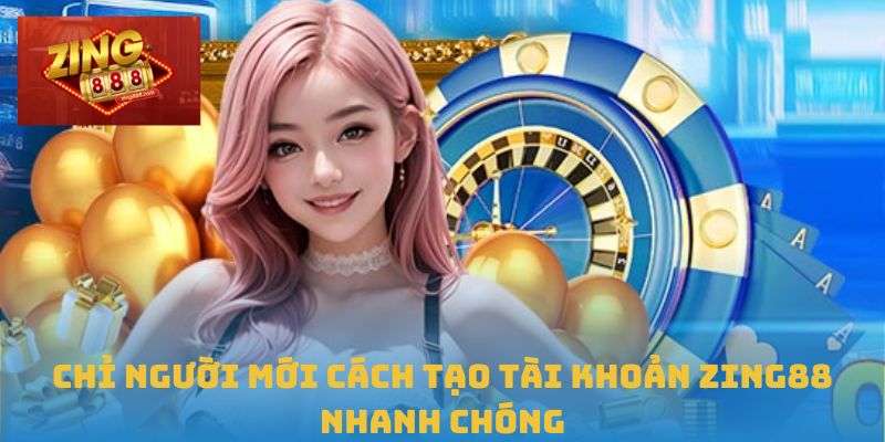 Chỉ người mới cách tạo tài khoản Zing88 nhanh chóng