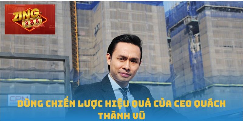 CEO Quách Thành Vũ – Bệ Phóng Đưa Zing88 Phát Triển Vượt Bậc 2 Dùng chiến lược hiệu quả của CEO Quách Thành Vũ