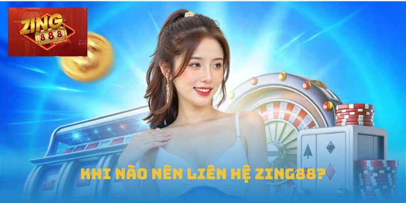 Hướng Dẫn Chi Tiết Cách Liên Hệ Zing88 Hiệu Quả Và An Toàn 2 Khi nào nên liên hệ Zing88?