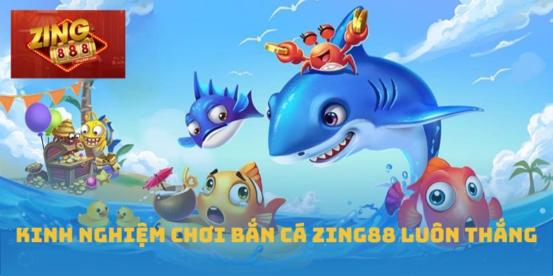 Kinh nghiệm chơi bắn cá Zing88 luôn thắng