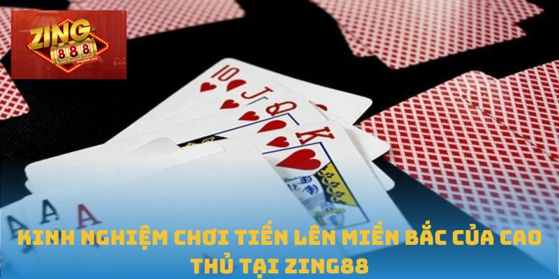 Tiến Lên Miền Bắc – Cuộc Chiến Đòi Hỏi Chiến Thuật Thực Chiến 2 Kinh nghiệm chơi Tiến lên miền Bắc của cao thủ tại Zing88