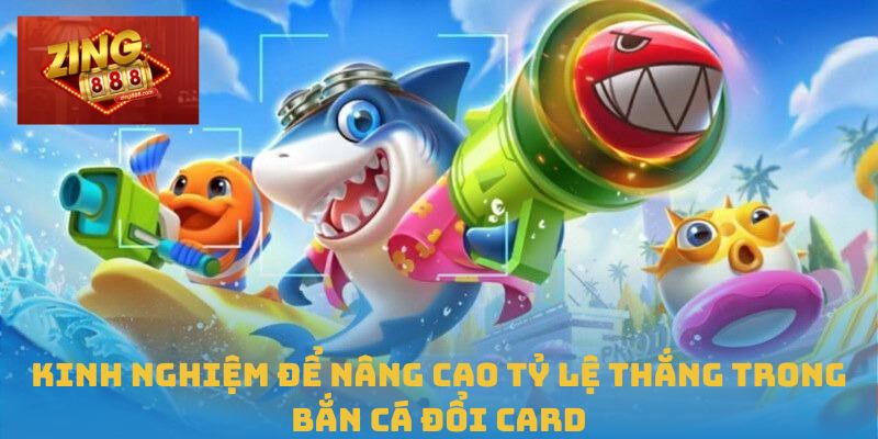 Kinh nghiệm để nâng cao tỷ lệ thắng trong bắn cá đổi card