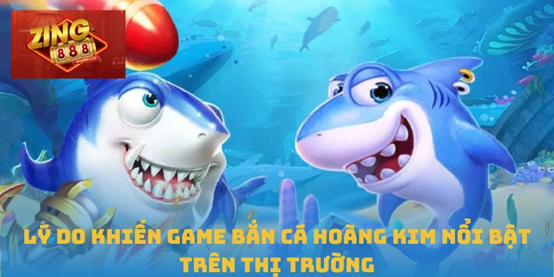 Lý do khiến game bắn cá hoàng kim nổi bật trên thị trường