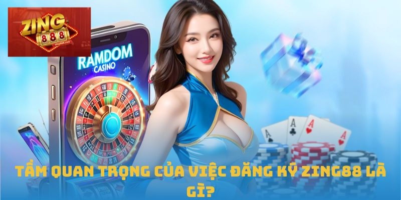 Đăng Ký Zing88 An Toàn, Dễ Dàng Và Hiệu Quả Ngay Hôm Nay 3 Tầm quan trọng của việc đăng ký Zing88 là gì?