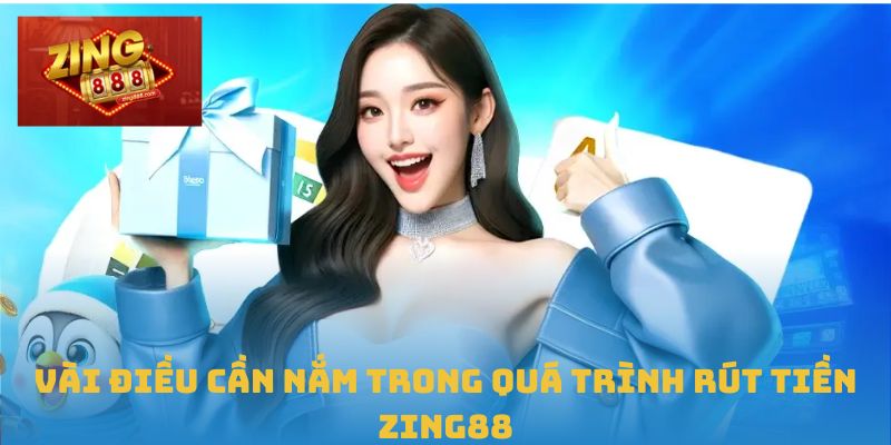 Rút Tiền Zing88 Dễ Dàng Chỉ Trong Vài Bước Đơn Giản 2 Vài điều cần nắm trong quá trình rút tiền Zing88