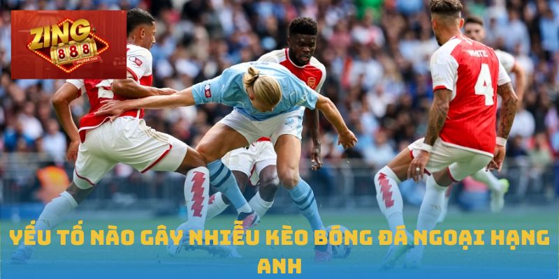 Hiểu Đúng Và Sâu Về Kèo Bóng Đá Ngoại Hạng Anh Tại Zing88 2 Yếu tố nào gây nhiễu kèo bóng đá Ngoại hạng Anh