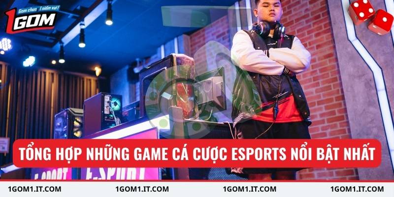 Tổng hợp những game cá cược Esports nổi bật nhất